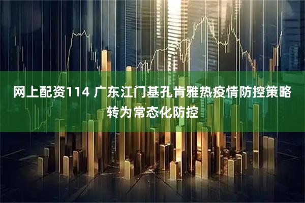 网上配资114 广东江门基孔肯雅热疫情防控策略转为常态化防控