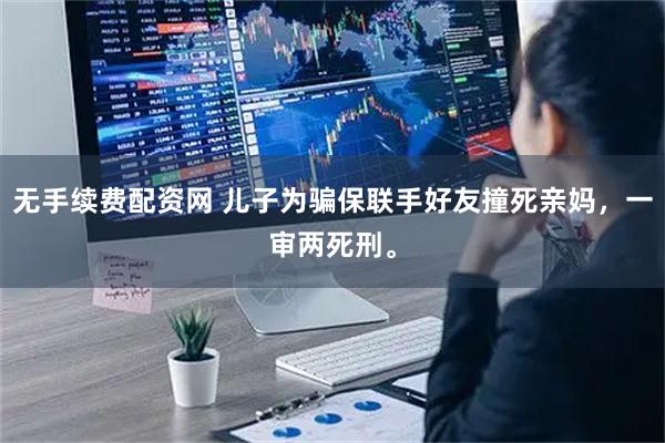 无手续费配资网 儿子为骗保联手好友撞死亲妈，一审两死刑。