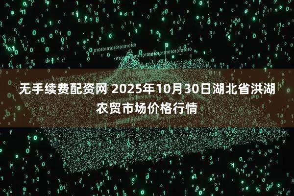 无手续费配资网 2025年10月30日湖北省洪湖农贸市场价格行情