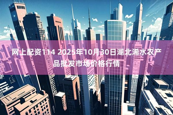 网上配资114 2025年10月30日湖北浠水农产品批发市场价格行情