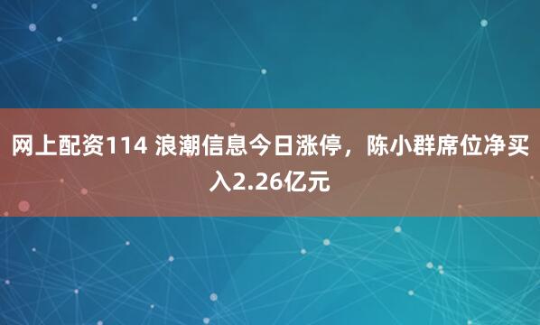 网上配资114 浪潮信息今日涨停，陈小群席位净买入2.26亿元