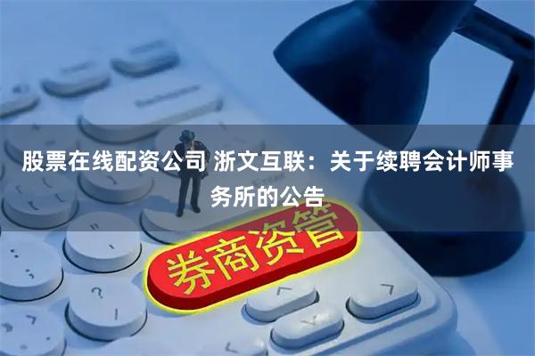 股票在线配资公司 浙文互联：关于续聘会计师事务所的公告